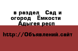  в раздел : Сад и огород » Ёмкости . Адыгея респ.